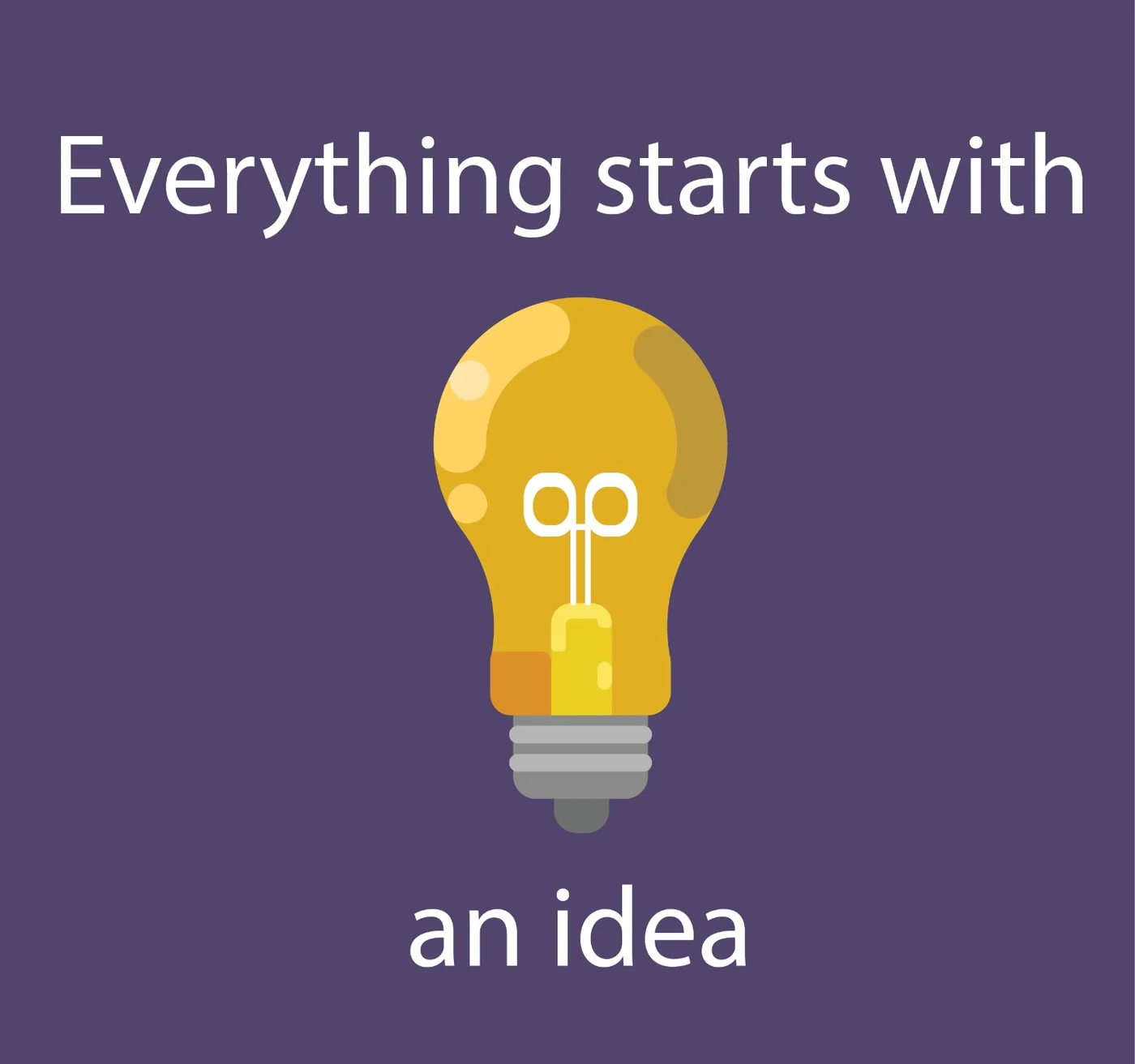 Everything Starts With An Idea